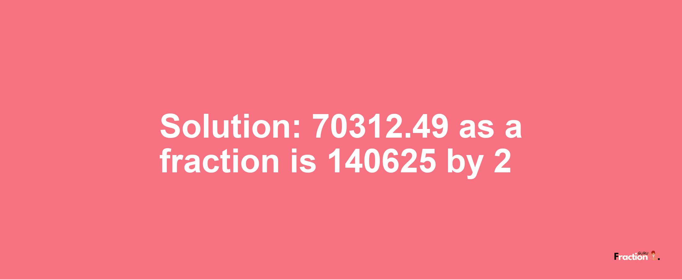 Solution:70312.49 as a fraction is 140625/2